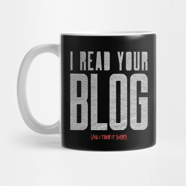 I Read Your Blog (and I think it sucks)